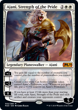 Ajani, Strength of the Pride
 [+1]: You gain life equal to the number of creatures you control plus the number of planeswalkers you control.
[−2]: Create a 2/2 white Cat Soldier creature token named Ajani's Pridemate with "Whenever you gain life, put a +1/+1 counter on Ajani's Pridemate."
[0]: If you have at least 15 life more than your starting life total, exile Ajani, Strength of the Pride and each artifact and creature your opponents control.